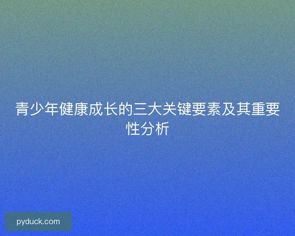 青少年健康成长的三大关键要素及其重要性分析