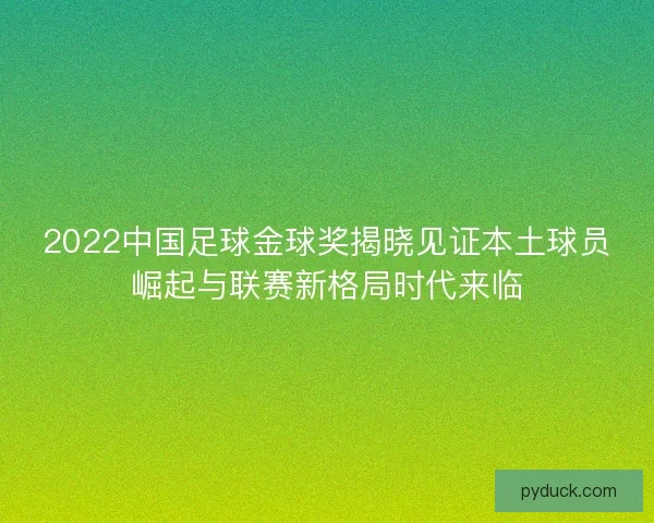 2022中国足球金球奖揭晓见证本土球员崛起与联赛新格局时代来临