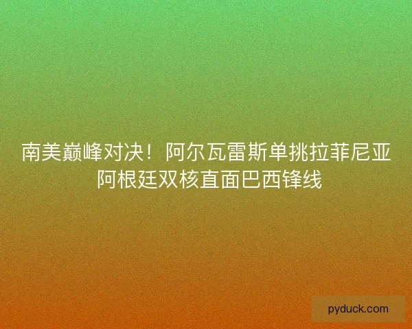南美巅峰对决！阿尔瓦雷斯单挑拉菲尼亚 阿根廷双核直面巴西锋线