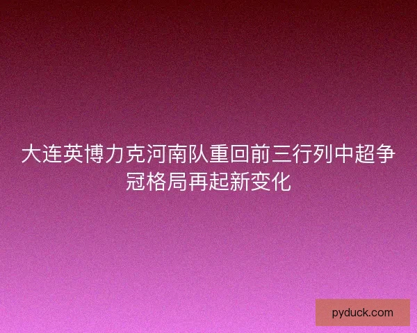 大连英博力克河南队重回前三行列中超争冠格局再起新变化